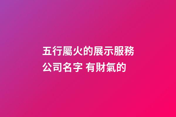 五行屬火的展示服務公司名字 有財氣的-第1張-公司起名-玄機派